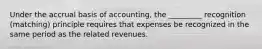 Under the accrual basis of accounting, the _________ recognition (matching) principle requires that expenses be recognized in the same period as the related revenues.