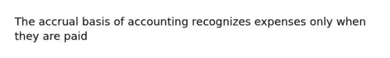 The accrual basis of accounting recognizes expenses only when they are paid