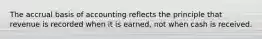 The accrual basis of accounting reflects the principle that revenue is recorded when it is earned, not when cash is received.