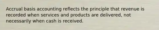 Accrual basis accounting reflects the principle that revenue is recorded when services and products are delivered, not necessarily when cash is received.