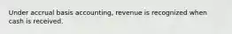 Under accrual basis accounting, revenue is recognized when cash is received.