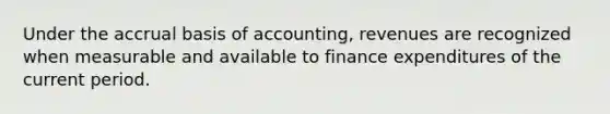 Under the accrual basis of accounting, revenues are recognized when measurable and available to finance expenditures of the current period.