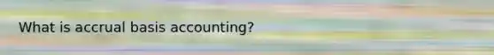 What is accrual basis accounting?