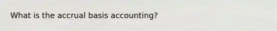 What is the accrual basis accounting?