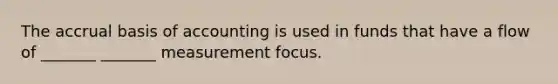 The accrual basis of accounting is used in funds that have a flow of _______ _______ measurement focus.