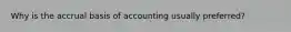 Why is the accrual basis of accounting usually preferred?