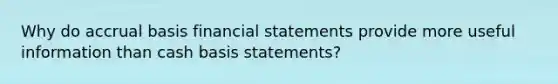 Why do accrual basis <a href='https://www.questionai.com/knowledge/kFBJaQCz4b-financial-statements' class='anchor-knowledge'>financial statements</a> provide more useful information than cash basis statements?