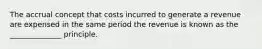 The accrual concept that costs incurred to generate a revenue are expensed in the same period the revenue is known as the ______________ principle.