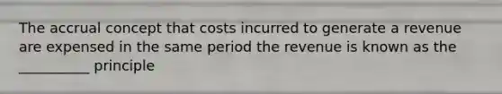 The accrual concept that costs incurred to generate a revenue are expensed in the same period the revenue is known as the __________ principle