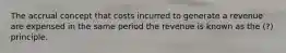 The accrual concept that costs incurred to generate a revenue are expensed in the same period the revenue is known as the (?) principle.