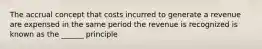 The accrual concept that costs incurred to generate a revenue are expensed in the same period the revenue is recognized is known as the ______ principle