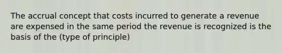 The accrual concept that costs incurred to generate a revenue are expensed in the same period the revenue is recognized is the basis of the (type of principle)