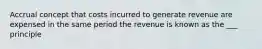 Accrual concept that costs incurred to generate revenue are expensed in the same period the revenue is known as the ___ principle