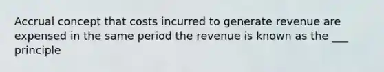 Accrual concept that costs incurred to generate revenue are expensed in the same period the revenue is known as the ___ principle