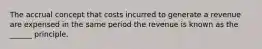 The accrual concept that costs incurred to generate a revenue are expensed in the same period the revenue is known as the ______ principle.