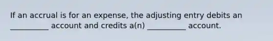 If an accrual is for an expense, the adjusting entry debits an __________ account and credits a(n) __________ account.