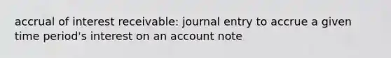 accrual of interest receivable: journal entry to accrue a given time period's interest on an account note