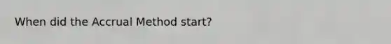 When did the Accrual Method start?