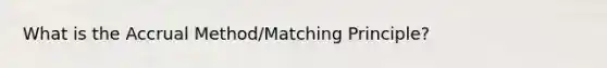 What is the Accrual Method/Matching Principle?