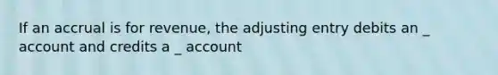 If an accrual is for revenue, the adjusting entry debits an _ account and credits a _ account