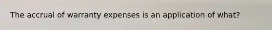 The accrual of warranty expenses is an application of what?