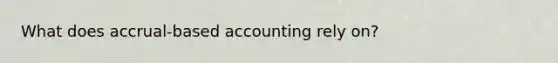 What does accrual-based accounting rely on?