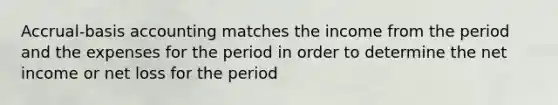 Accrual-basis accounting matches the income from the period and the expenses for the period in order to determine the net income or net loss for the period