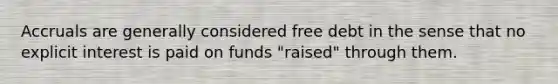 Accruals are generally considered free debt in the sense that no explicit interest is paid on funds "raised" through them.