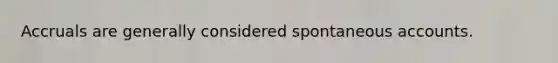 Accruals are generally considered spontaneous accounts.