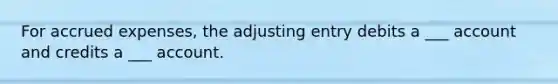 For accrued expenses, the adjusting entry debits a ___ account and credits a ___ account.