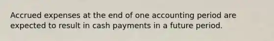 <a href='https://www.questionai.com/knowledge/k9VEJdeAZk-accrued-expenses' class='anchor-knowledge'>accrued expenses</a> at the end of one accounting period are expected to result in cash payments in a future period.