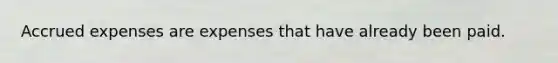 Accrued expenses are expenses that have already been paid.