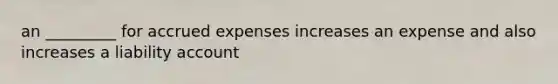 an _________ for accrued expenses increases an expense and also increases a liability account