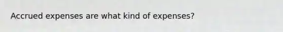 Accrued expenses are what kind of expenses?