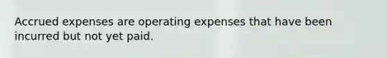 Accrued expenses are operating expenses that have been incurred but not yet paid.