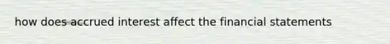 how does accrued interest affect the <a href='https://www.questionai.com/knowledge/kFBJaQCz4b-financial-statements' class='anchor-knowledge'>financial statements</a>