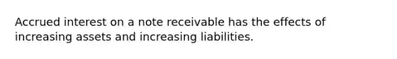 Accrued interest on a note receivable has the effects of increasing assets and increasing liabilities.