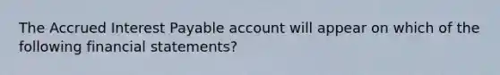 The Accrued Interest Payable account will appear on which of the following financial statements?