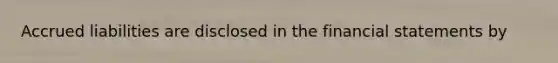 Accrued liabilities are disclosed in the financial statements by