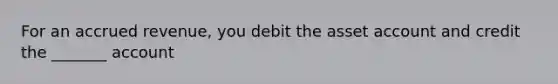 For an accrued revenue, you debit the asset account and credit the _______ account