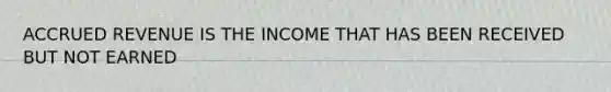 ACCRUED REVENUE IS THE INCOME THAT HAS BEEN RECEIVED BUT NOT EARNED