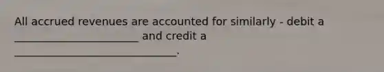 All accrued revenues are accounted for similarly - debit a _______________________ and credit a ______________________________.