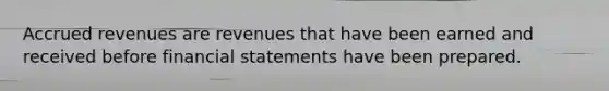 <a href='https://www.questionai.com/knowledge/kn2f44zqYV-accrued-revenues' class='anchor-knowledge'>accrued revenues</a> are revenues that have been earned and received before <a href='https://www.questionai.com/knowledge/kFBJaQCz4b-financial-statements' class='anchor-knowledge'>financial statements</a> have been prepared.