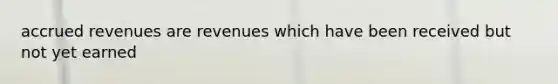 accrued revenues are revenues which have been received but not yet earned