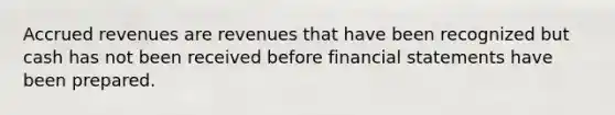 Accrued revenues are revenues that have been recognized but cash has not been received before financial statements have been prepared.