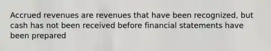 Accrued revenues are revenues that have been recognized, but cash has not been received before financial statements have been prepared