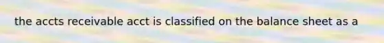 the accts receivable acct is classified on the balance sheet as a