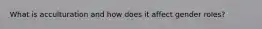 What is acculturation and how does it affect gender roles?