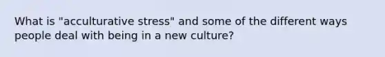 What is "acculturative stress" and some of the different ways people deal with being in a new culture?