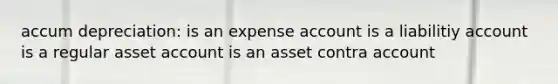 accum depreciation: is an expense account is a liabilitiy account is a regular asset account is an asset contra account